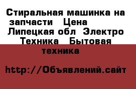 Стиральная машинка на запчасти › Цена ­ 1 000 - Липецкая обл. Электро-Техника » Бытовая техника   